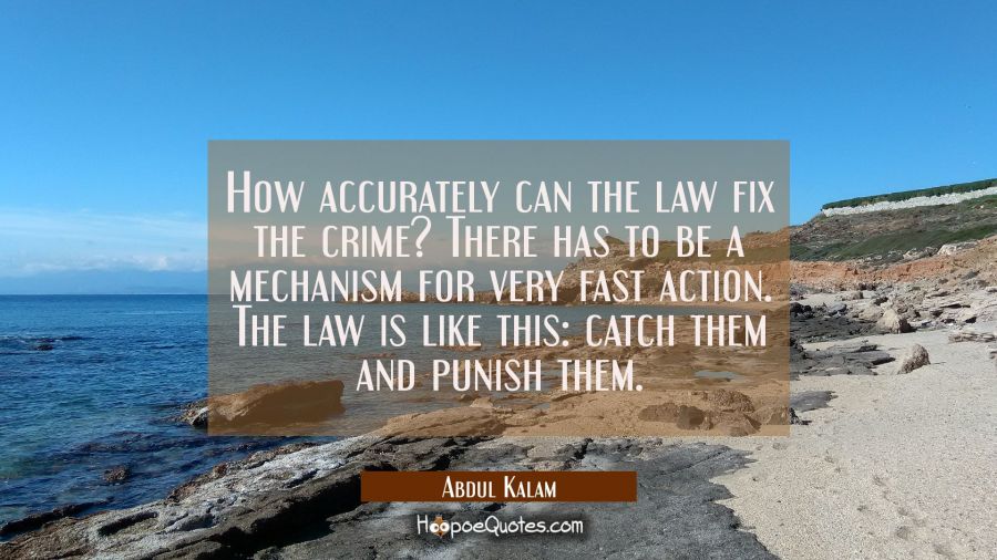 How accurately can the law fix the crime? There has to be a mechanism for very fast action. The law Abdul Kalam Quotes