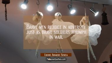 Brave men rejoice in adversity just as brave soldiers triumph in war. Lucius Annaeus Seneca Quotes