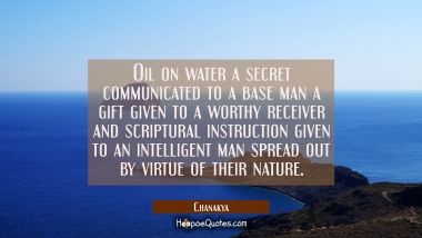 Oil on water a secret communicated to a base man a gift given to a worthy receiver and scriptural i Chanakya Quotes