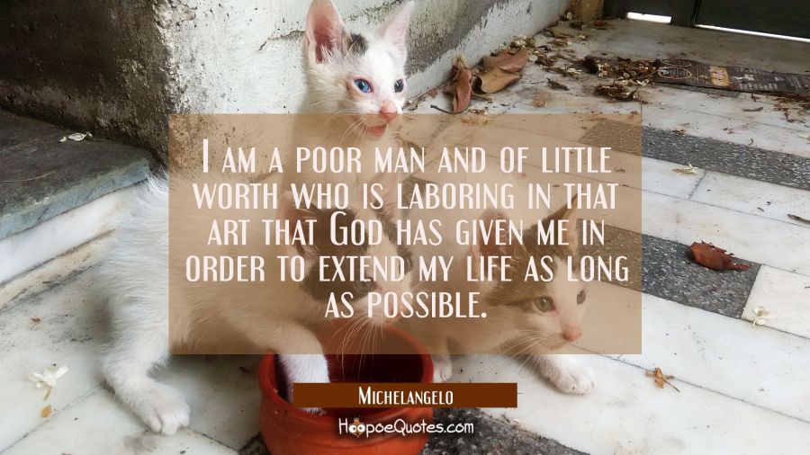 I am a poor man and of little worth who is laboring in that art that God has given me in order to e Michelangelo Quotes