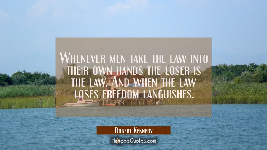 Whenever men take the law into their own hands the loser is the law. And when the law loses freedom Robert Kennedy Quotes