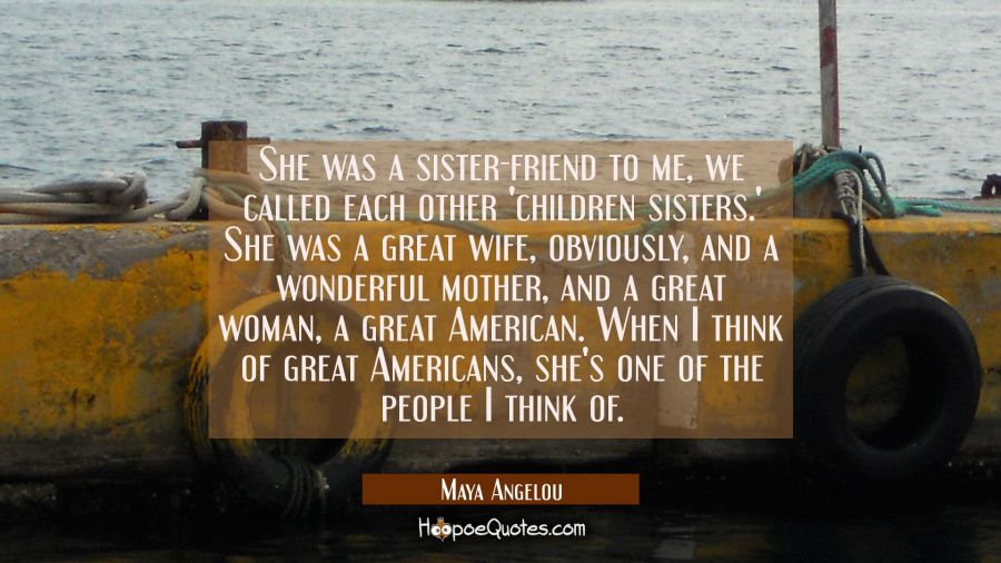 She was a sister-friend to me we called each other 'children sisters.' She was a great wife obvious Maya Angelou Quotes