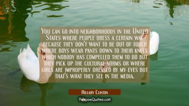 You can go into neighborhoods in the United States where people dress a certain way because they do Hillary Clinton Quotes