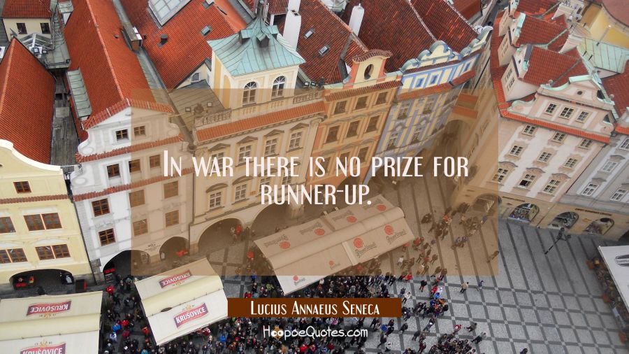 In war there is no prize for runner-up. Lucius Annaeus Seneca Quotes