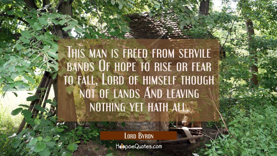 This man is freed from servile bands Of hope to rise or fear to fall, Lord of himself though not of Lord Byron Quotes