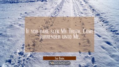 If you dare seek My Truth. Come surrender unto Me.