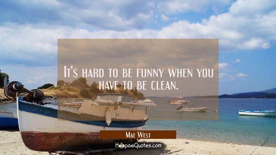It's hard to be funny when you have to be clean. Mae West Quotes