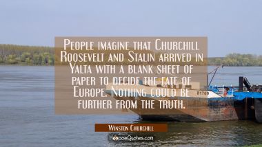 People imagine that Churchill Roosevelt and Stalin arrived in Yalta with a blank sheet of paper to 
