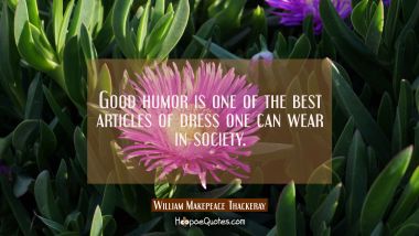 Good humor is one of the best articles of dress one can wear in society.