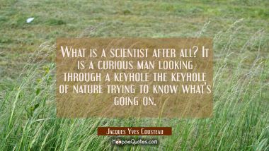What is a scientist after all? It is a curious man looking through a keyhole the keyhole of nature  Jacques Yves Cousteau Quotes