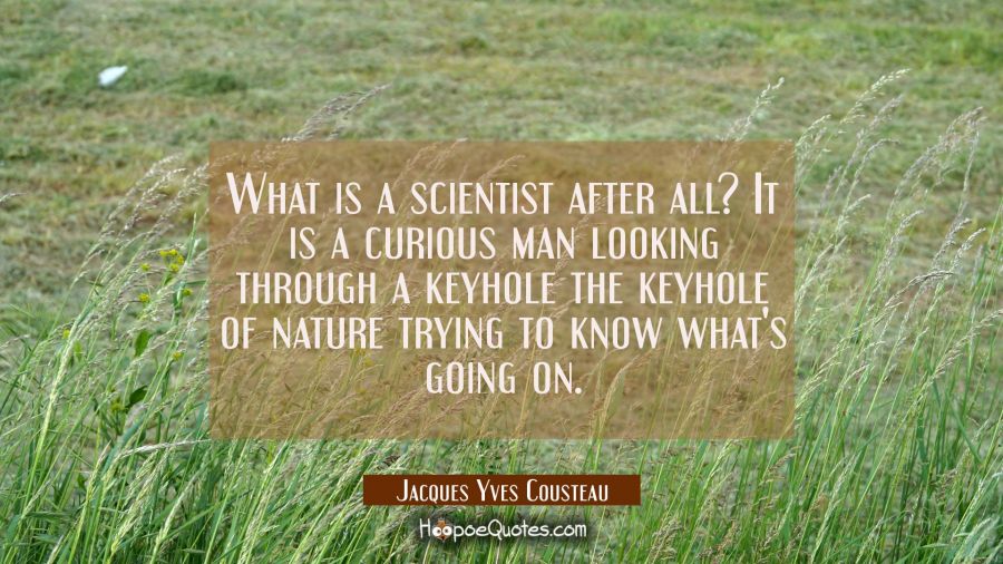 What is a scientist after all? It is a curious man looking through a keyhole the keyhole of nature  Jacques Yves Cousteau Quotes