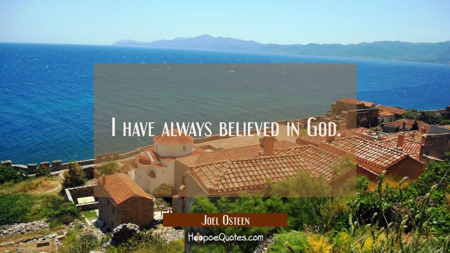 I have always believed in God. Joel Osteen Quotes