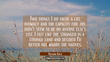 Two things I do value a lot intimacy and the capacity for joy didn&#039;t seem to be on anyone else&#039;s li Richard Bach Quotes