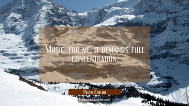 Music for me it demands full concentration. Paulo Coelho Quotes