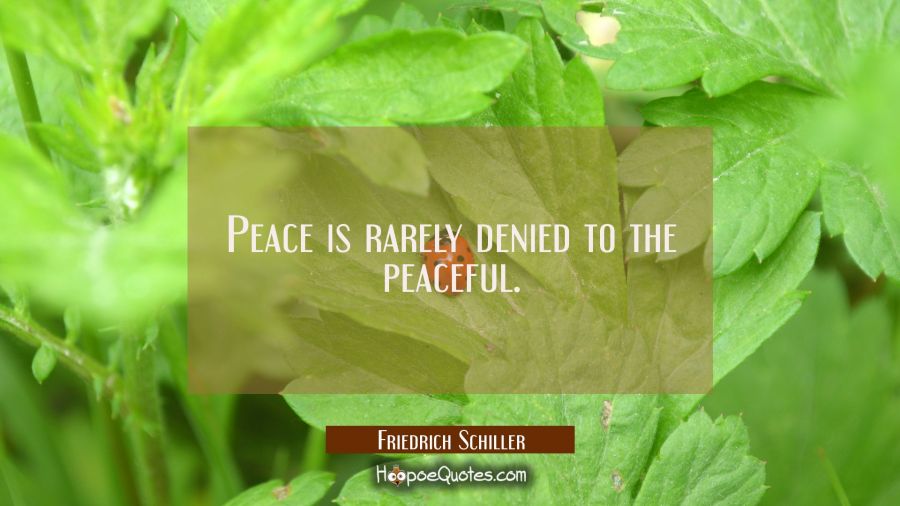 Peace is rarely denied to the peaceful. Friedrich Schiller Quotes