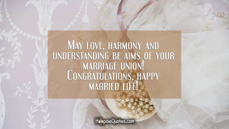 May love, harmony and understanding be aims of your marriage union! Congratulations, happy married life! Wedding Quotes