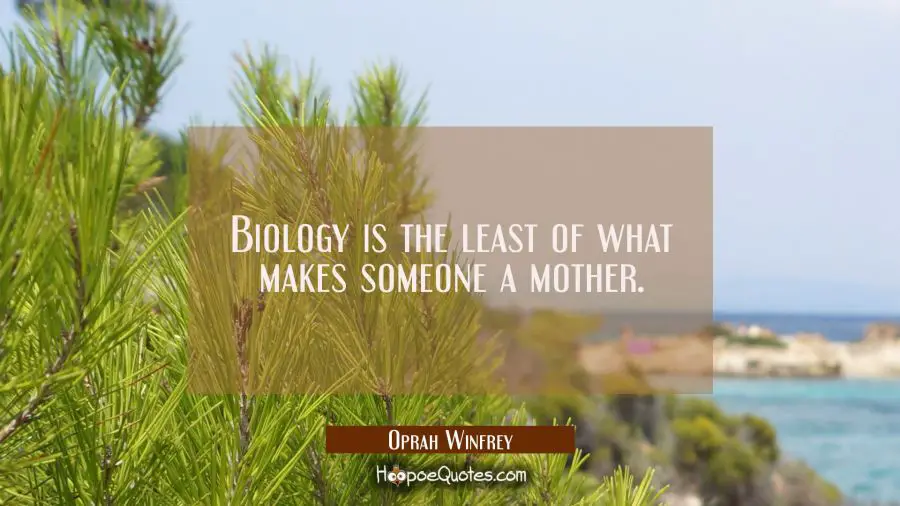 Biology is the least of what makes someone a mother. Oprah Winfrey Quotes