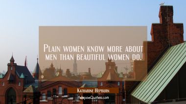Plain women know more about men than beautiful women do. Katharine Hepburn Quotes