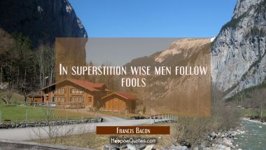 In superstition wise men follow fools
