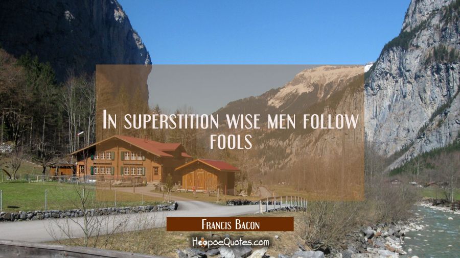 In superstition wise men follow fools Francis Bacon Quotes
