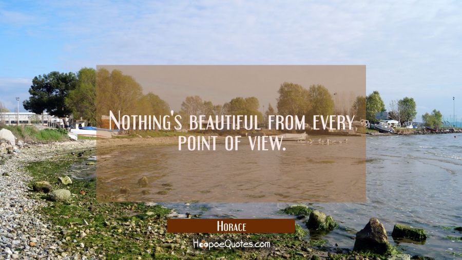 Nothing's beautiful from every point of view. Horace Quotes