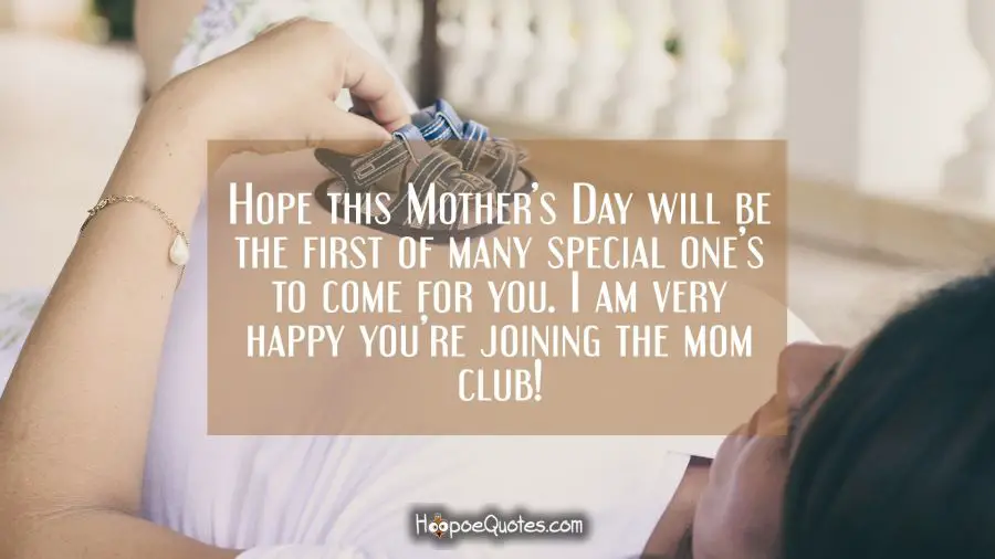 Hope this Mother’s Day will be the first of many special ones for you. I am very happy you&#039;re joining the mom club! Mother's Day Quotes