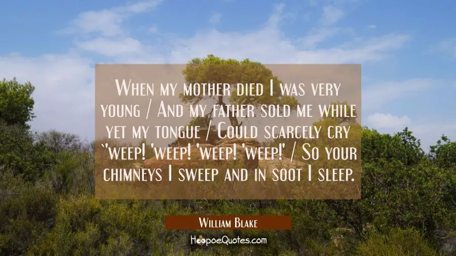 When my mother died I was very young / And my father sold me while yet my tongue / Could scarcely c William Blake Quotes