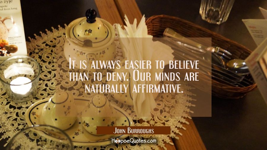 It is always easier to believe than to deny. Our minds are naturally affirmative. John Burroughs Quotes
