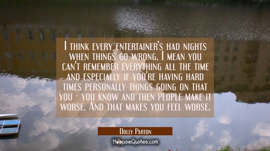 I think every entertainer's had nights when things go wrong. I mean you can't remember everything a Dolly Parton Quotes