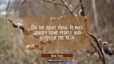 Do the right thing. It will gratify some people and astonish the rest. Mark Twain Quotes