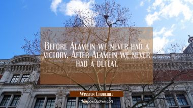 Before Alamein we never had a victory. After Alamein we never had a defeat.
