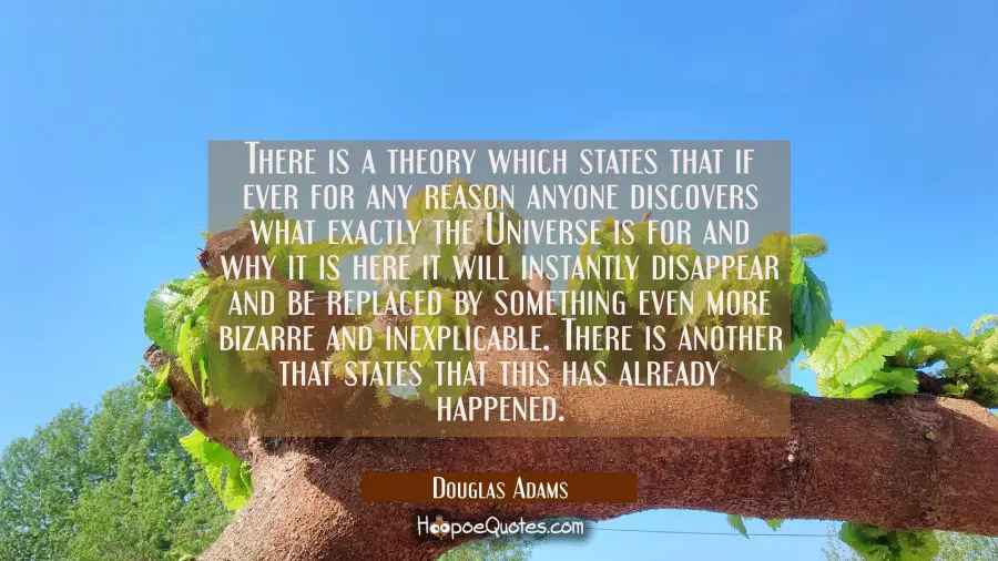 There is a theory which states that if ever for any reason anyone discovers what exactly the Univer Douglas Adams Quotes