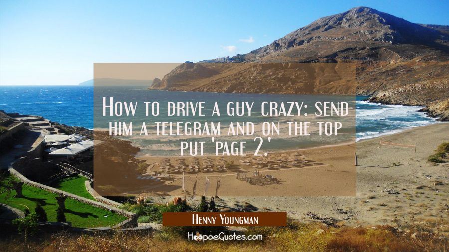 How to drive a guy crazy: send him a telegram and on the top put 'page 2.' Henny Youngman Quotes