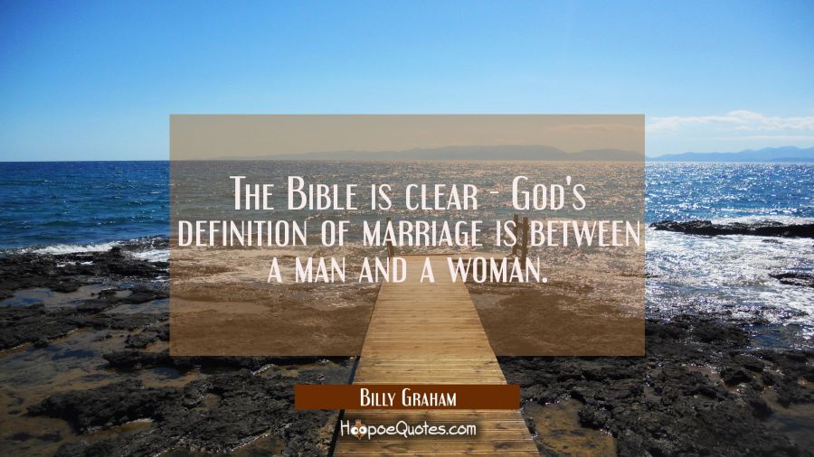 The Bible is clear - God's definition of marriage is between a man and a woman. Billy Graham Quotes
