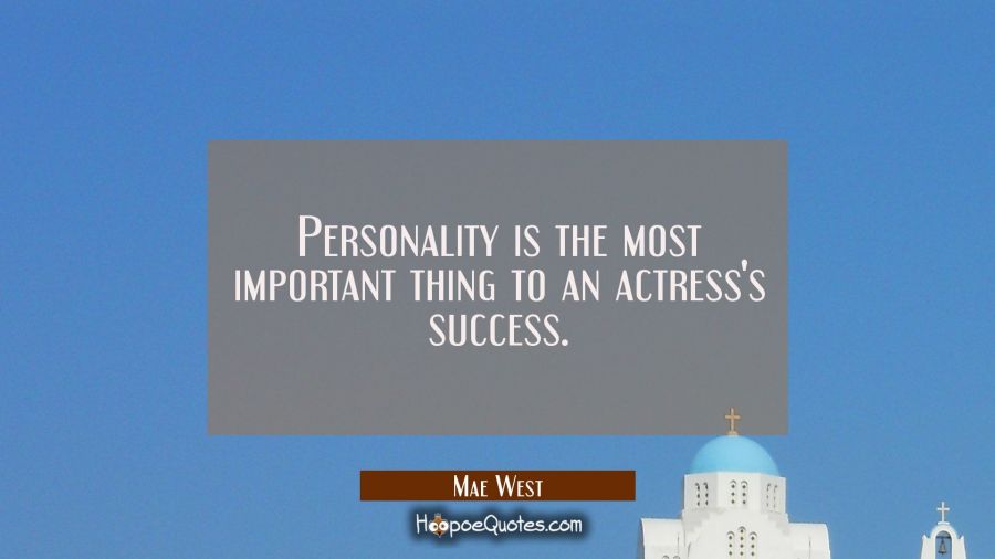Personality is the most important thing to an actress's success. Mae West Quotes