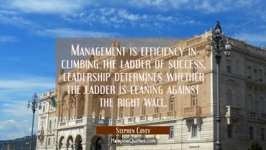 Management is efficiency in climbing the ladder of success, leadership determines whether the ladde