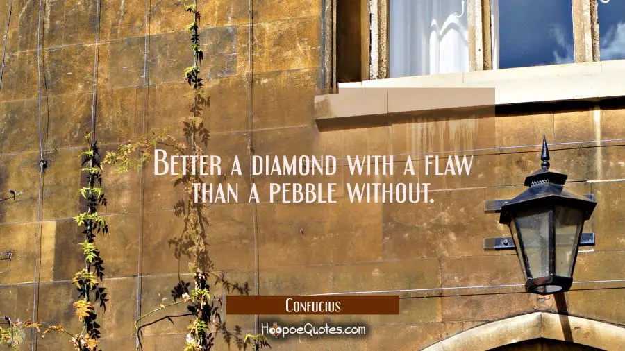 Better a diamond with a flaw than a pebble without. Confucius Quotes