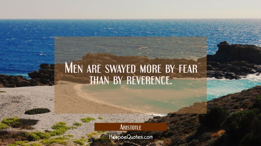 Men are swayed more by fear than by reverence. Aristotle Quotes