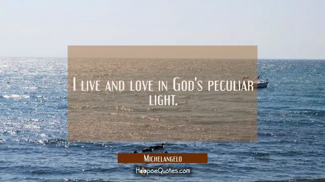 I live and love in God&#039;s peculiar light.