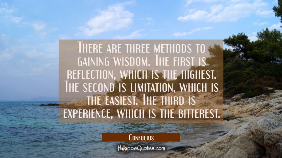 There are three methods to gaining wisdom. The first is reflection which is the highest. The second Confucius Quotes