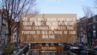 We just don&#039;t know very much about Jesus. All we know are four contradictory texts that purport to 