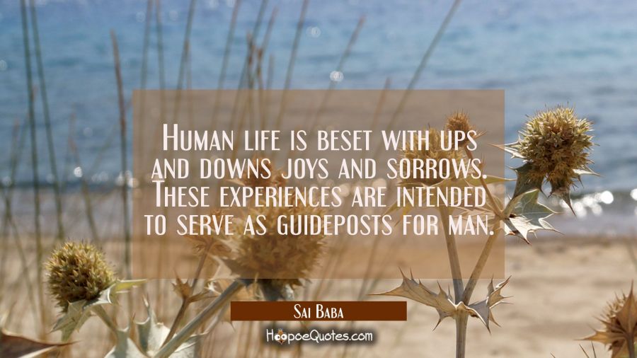Human life is beset with ups and downs joys and sorrows. These experiences are intended to serve as Sai Baba Quotes