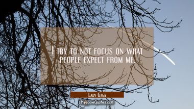 I try to not focus on what people expect from me. Lady Gaga Quotes