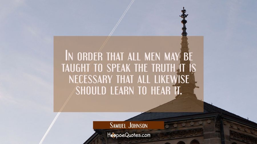 In order that all men may be taught to speak the truth it is necessary that all likewise should lea Samuel Johnson Quotes