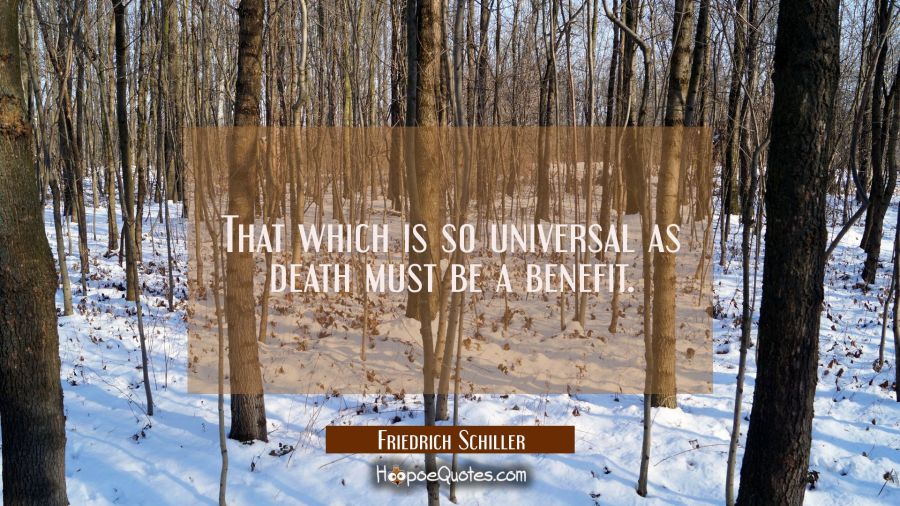 That which is so universal as death must be a benefit. Friedrich Schiller Quotes