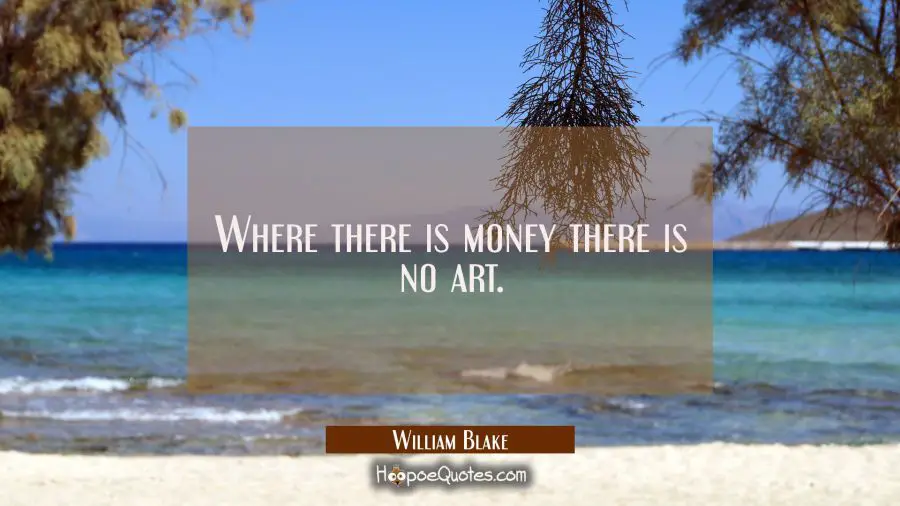 Where there is money there is no art. William Blake Quotes