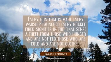 Every gun that is made every warship launched every rocket fired signifies in the final sense a the Dwight D. Eisenhower Quotes
