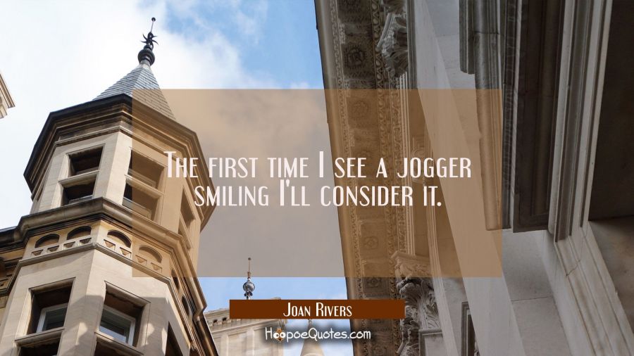 The first time I see a jogger smiling I&#039;ll consider it. Joan Rivers Quotes