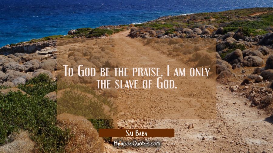 To God be the praise. I am only the slave of God. Sai Baba Quotes