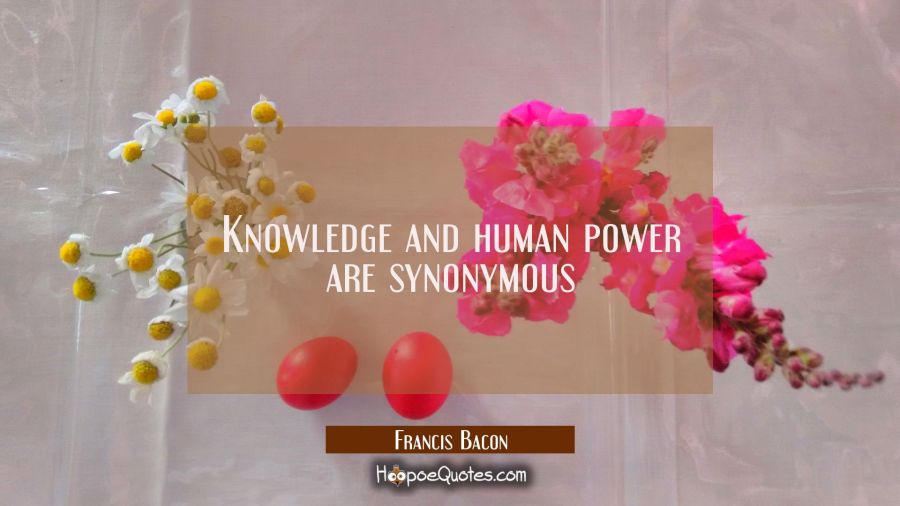 Knowledge and human power are synonymous Francis Bacon Quotes